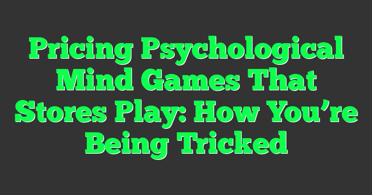 Pricing Psychological Mind Games That Stores Play: How You’re Being Tricked