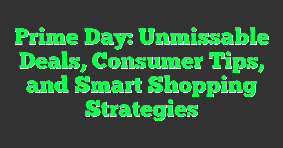 Prime Day: Unmissable Deals, Consumer Tips, and Smart Shopping Strategies
