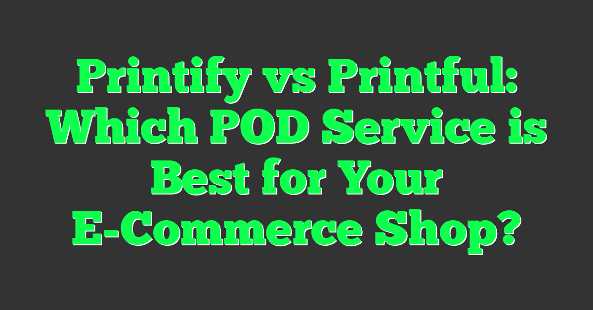 Printify vs Printful: Which POD Service is Best for Your E-Commerce Shop?