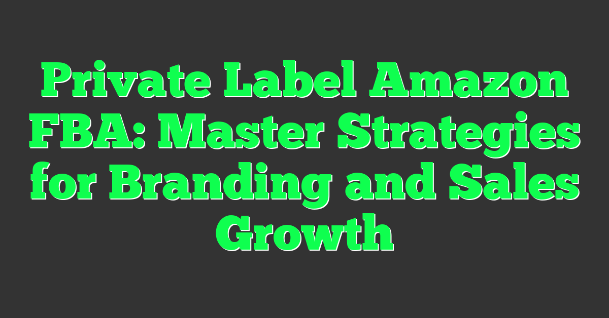 Private Label Amazon FBA: Master Strategies for Branding and Sales Growth