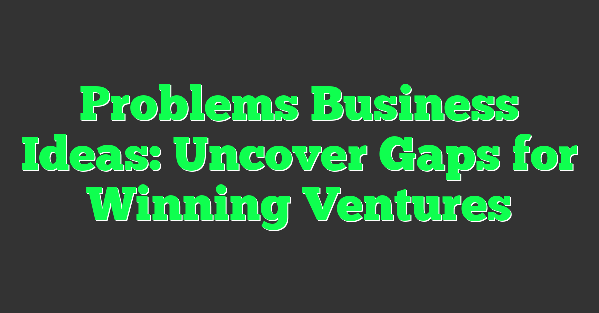 Problems Business Ideas: Uncover Gaps for Winning Ventures