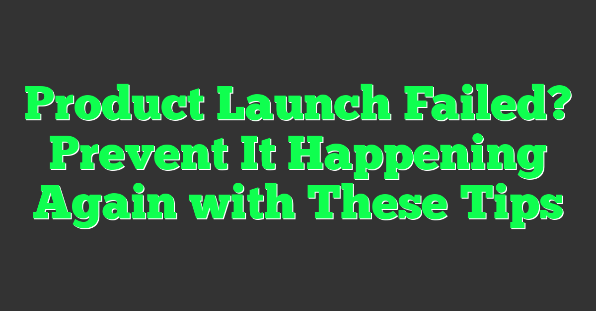Product Launch Failed? Prevent It Happening Again with These Tips