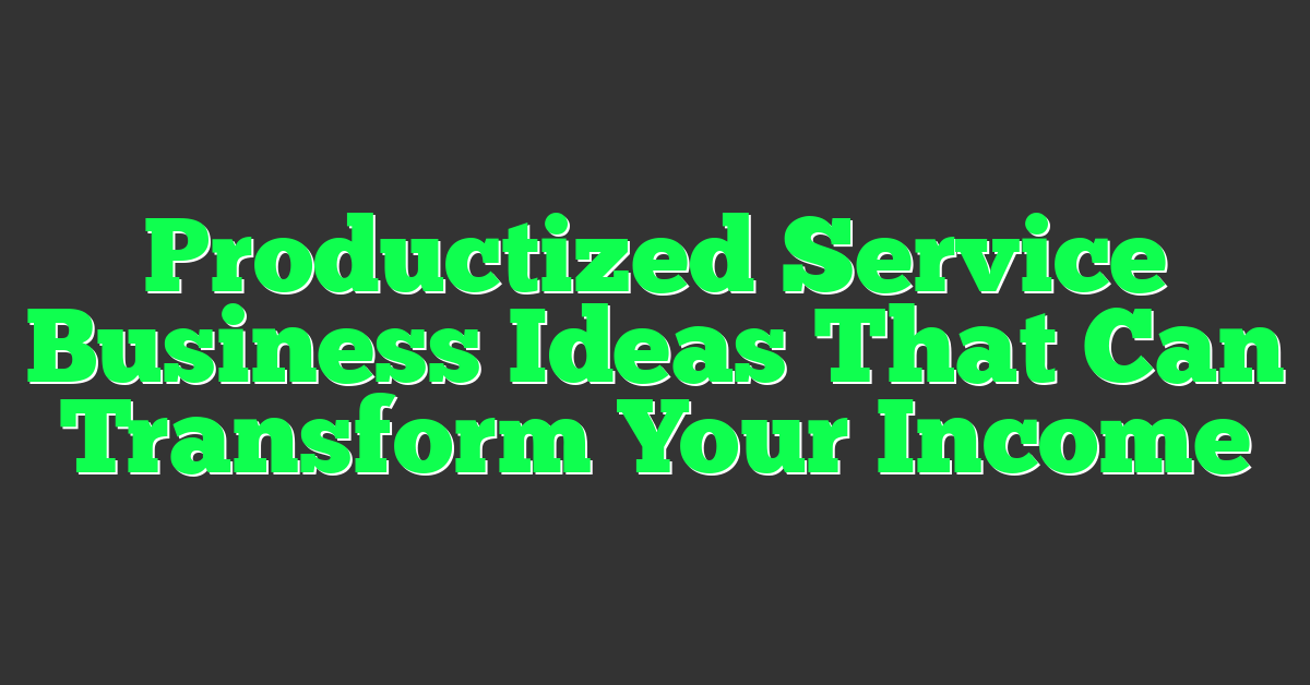 Productized Service Business Ideas That Can Transform Your Income