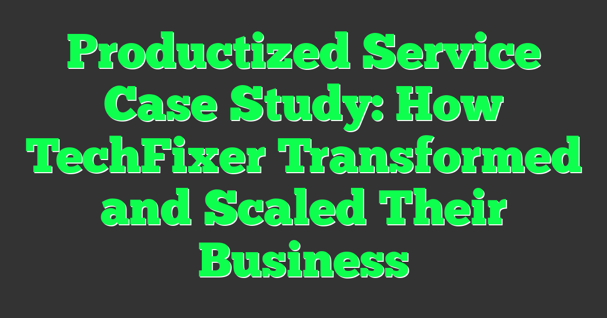 Productized Service Case Study: How TechFixer Transformed and Scaled Their Business