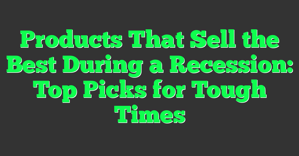 Products That Sell the Best During a Recession: Top Picks for Tough Times