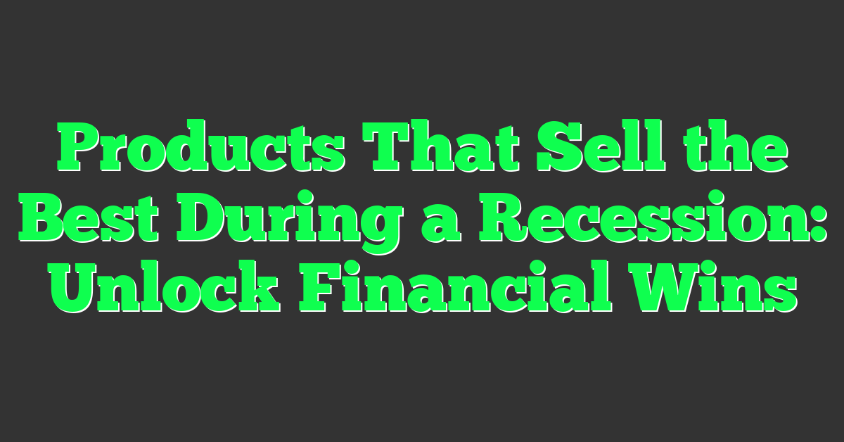Products That Sell the Best During a Recession: Unlock Financial Wins