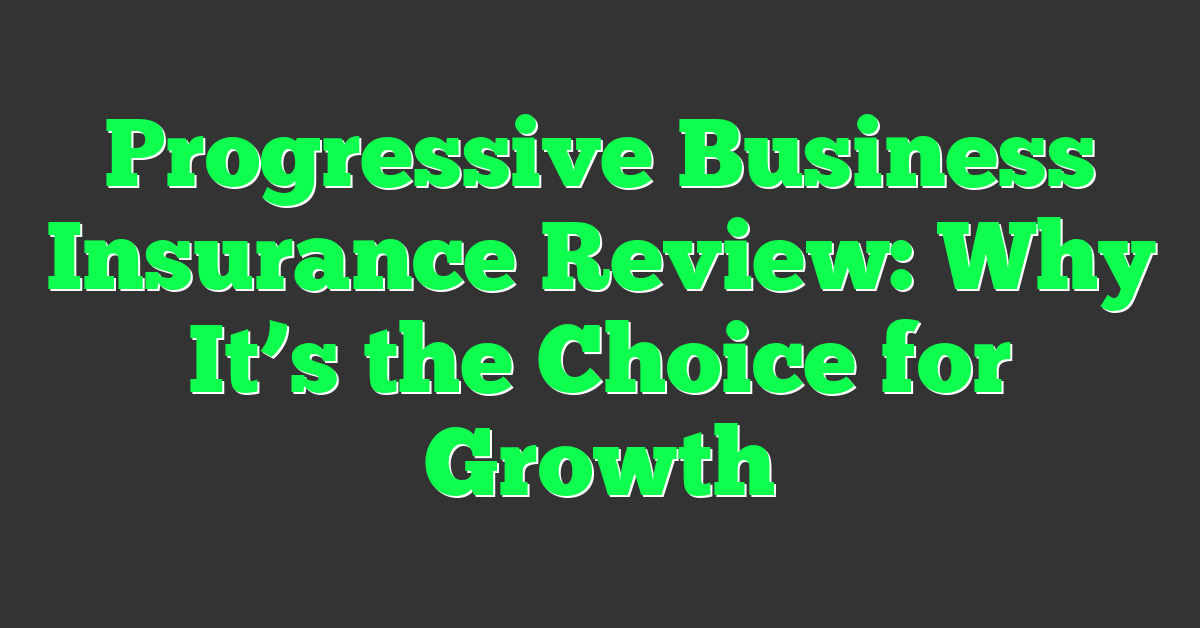 Progressive Business Insurance Review: Why It’s the Choice for Growth