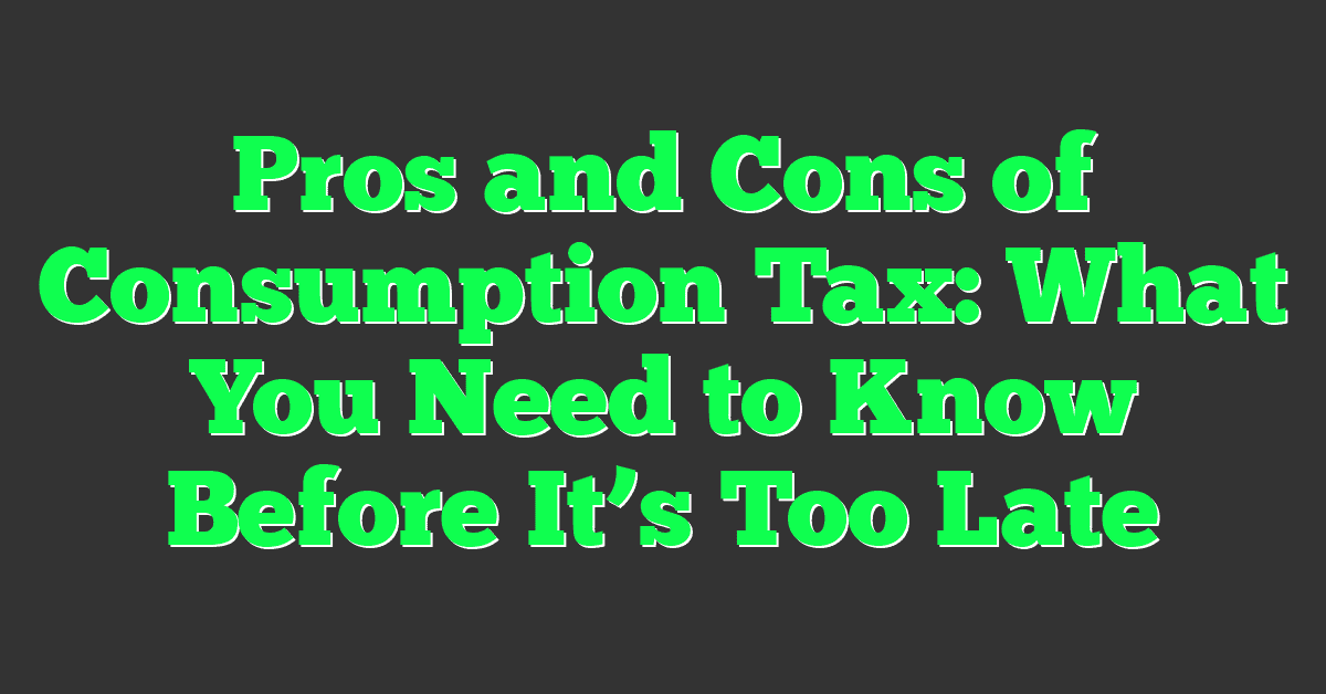 Pros and Cons of Consumption Tax: What You Need to Know Before It’s Too Late