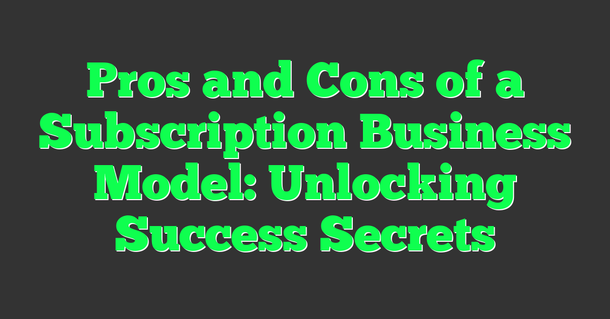 Pros and Cons of a Subscription Business Model: Unlocking Success Secrets