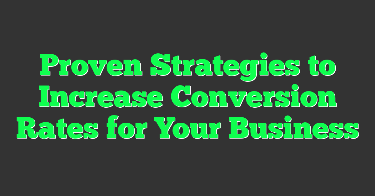 Proven Strategies to Increase Conversion Rates for Your Business