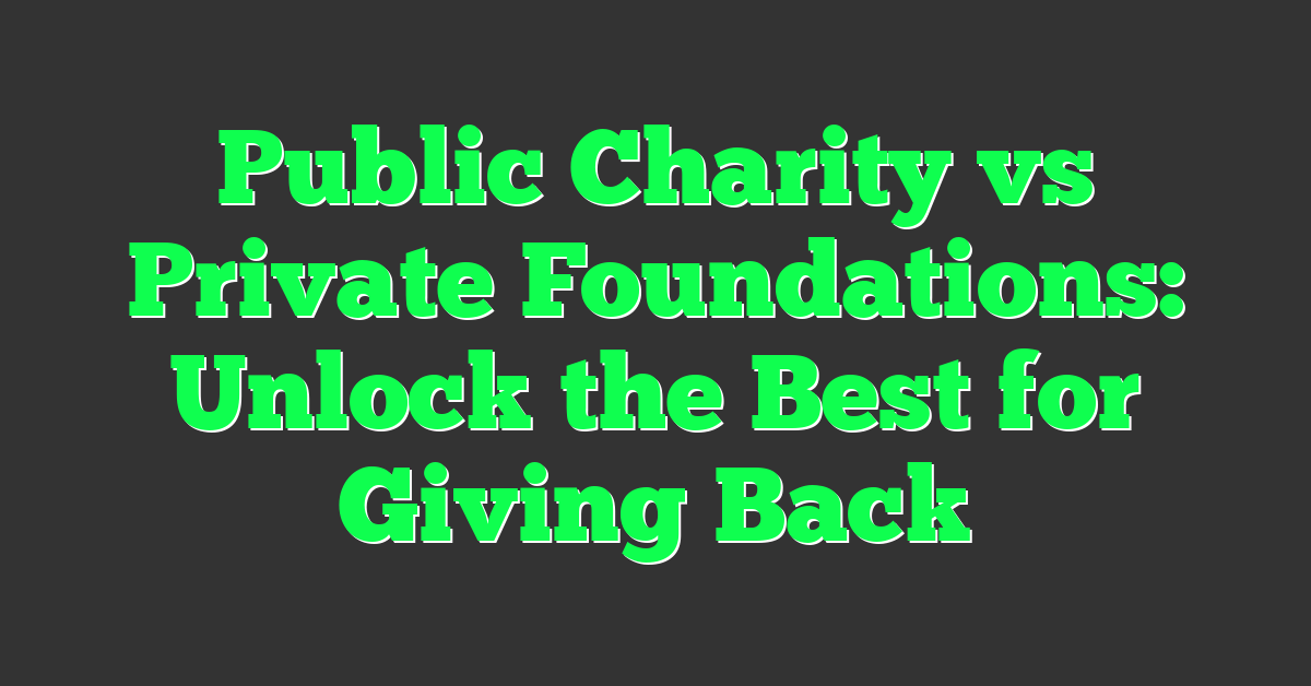 Public Charity vs Private Foundations: Unlock the Best for Giving Back
