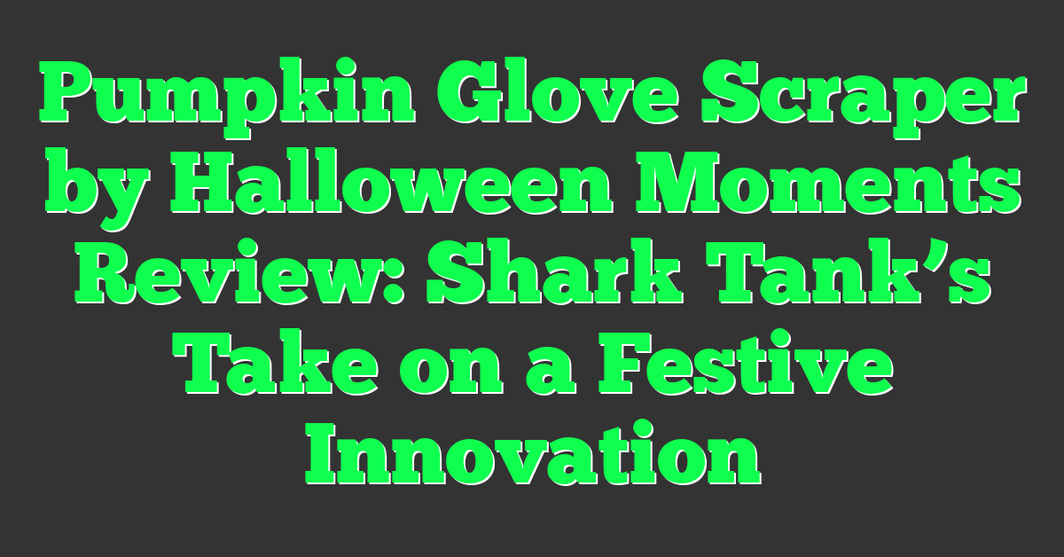Pumpkin Glove Scraper by Halloween Moments Review: Shark Tank’s Take on a Festive Innovation