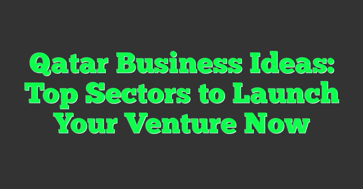 Qatar Business Ideas: Top Sectors to Launch Your Venture Now