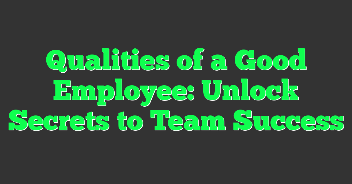 Qualities of a Good Employee: Unlock Secrets to Team Success