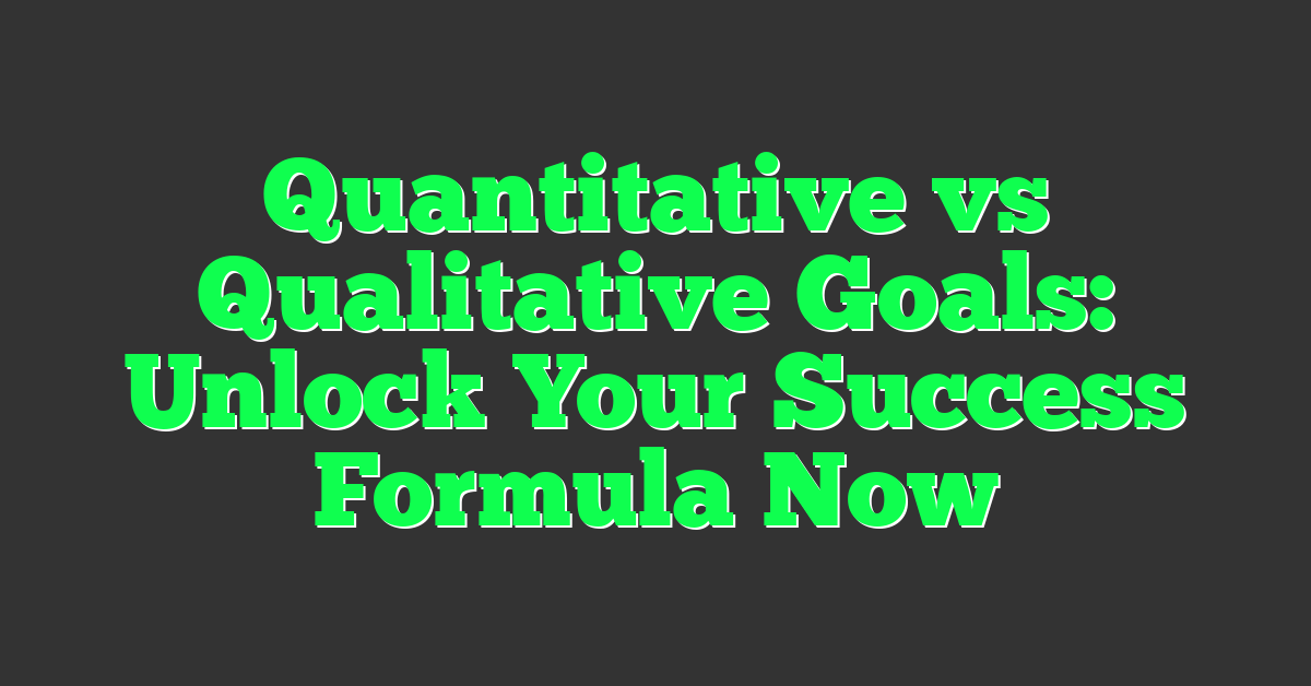 Quantitative vs Qualitative Goals: Unlock Your Success Formula Now