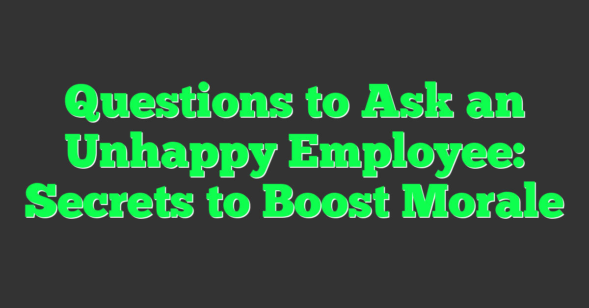 Questions to Ask an Unhappy Employee: Secrets to Boost Morale