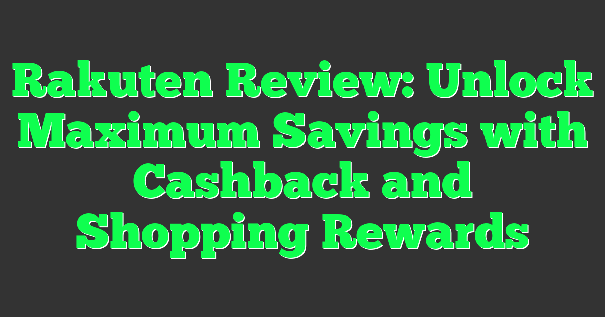 Rakuten Review: Unlock Maximum Savings with Cashback and Shopping Rewards