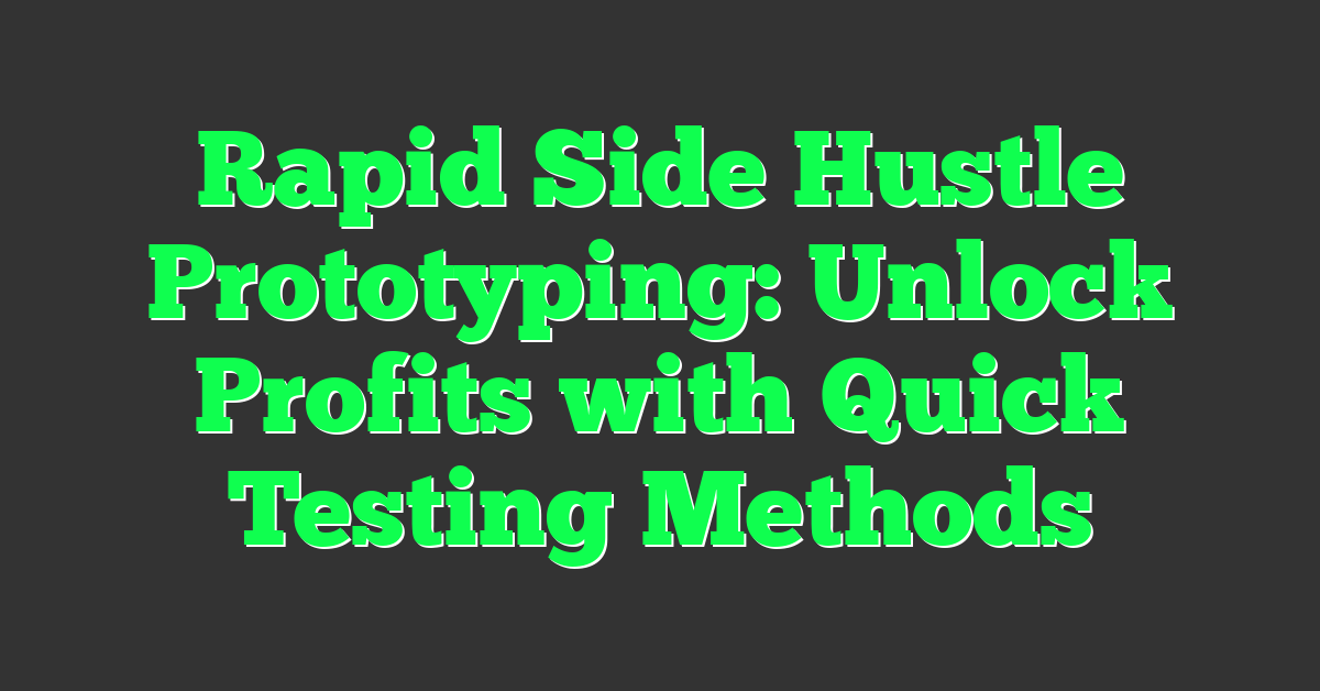 Rapid Side Hustle Prototyping: Unlock Profits with Quick Testing Methods