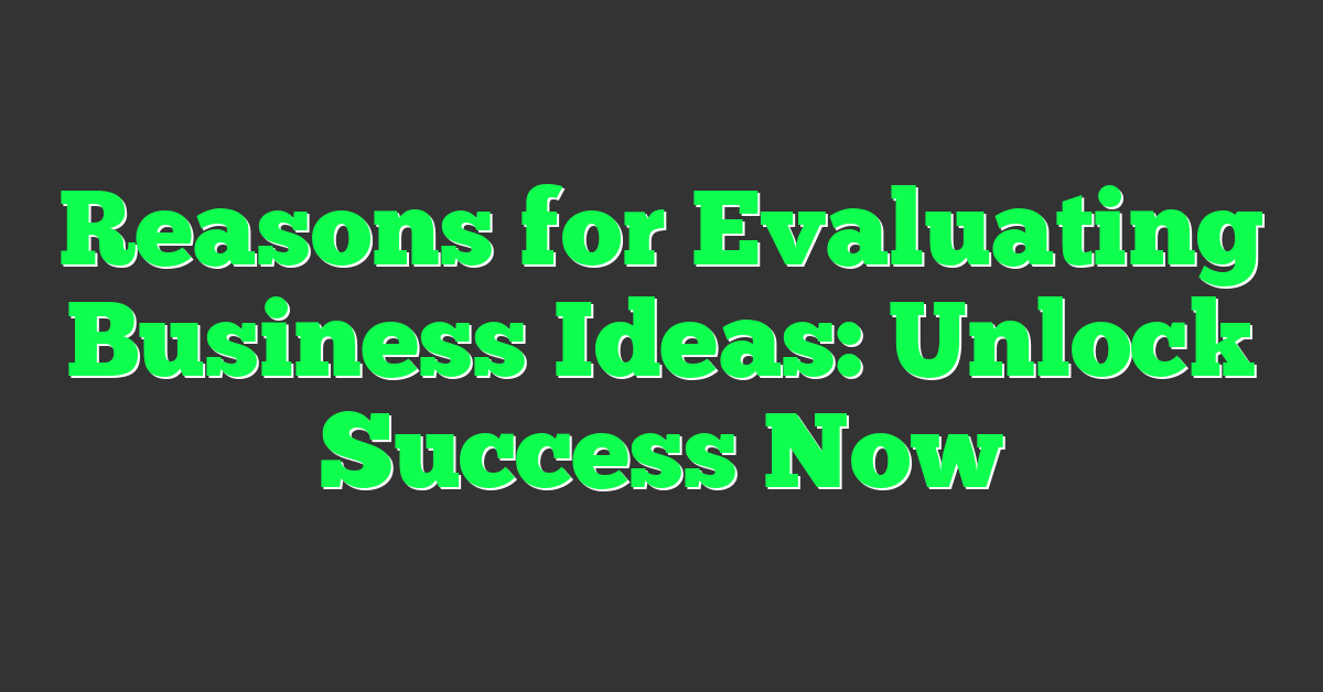 Reasons for Evaluating Business Ideas: Unlock Success Now