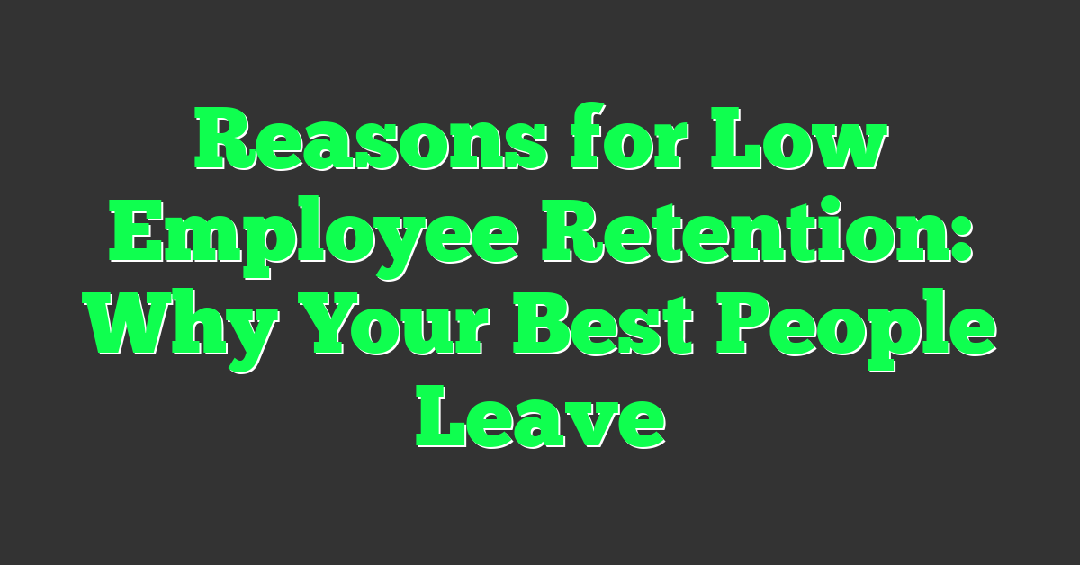 Reasons for Low Employee Retention: Why Your Best People Leave