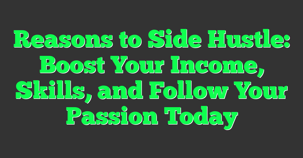 Reasons to Side Hustle: Boost Your Income, Skills, and Follow Your Passion Today