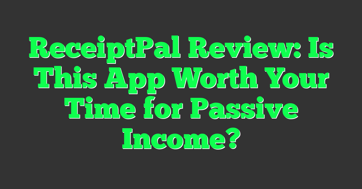 ReceiptPal Review: Is This App Worth Your Time for Passive Income?