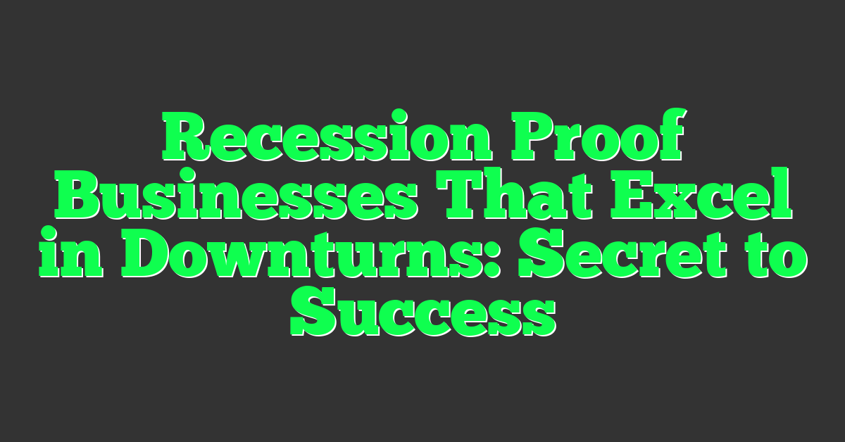 Recession Proof Businesses That Excel in Downturns: Secret to Success
