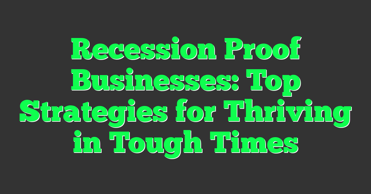 Recession Proof Businesses: Top Strategies for Thriving in Tough Times