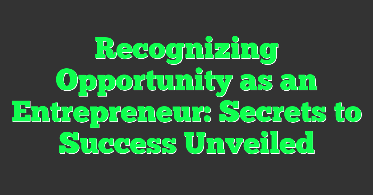 Recognizing Opportunity as an Entrepreneur: Secrets to Success Unveiled