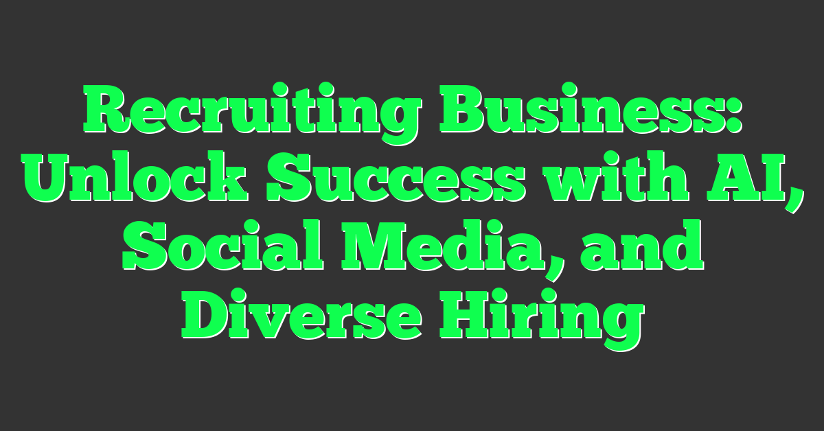 Recruiting Business: Unlock Success with AI, Social Media, and Diverse Hiring