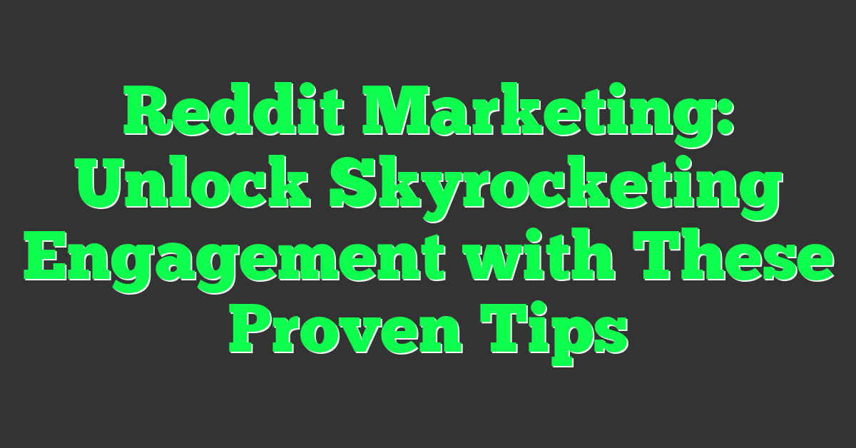 Reddit Marketing: Unlock Skyrocketing Engagement with These Proven Tips