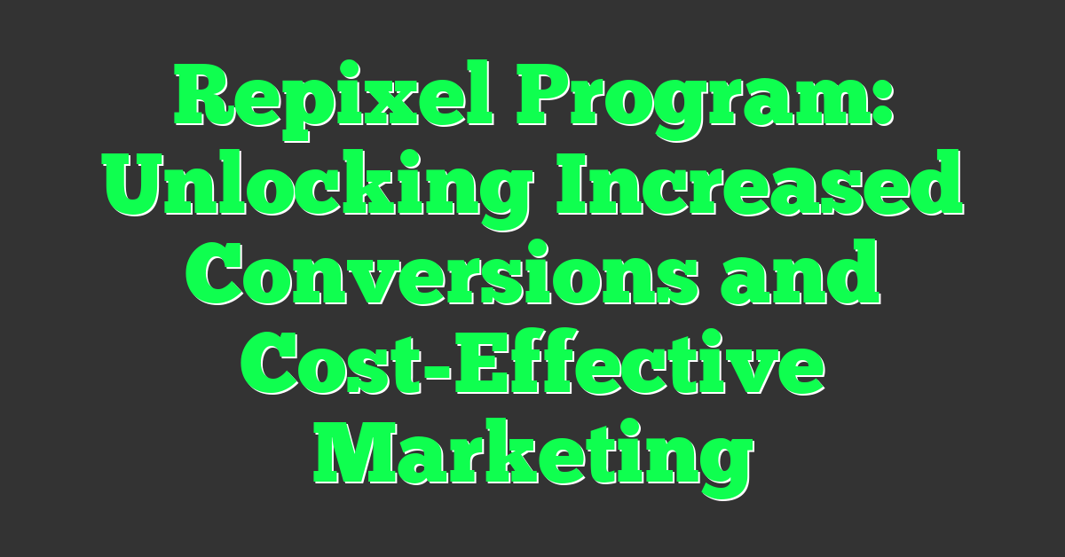 Repixel Program: Unlocking Increased Conversions and Cost-Effective Marketing