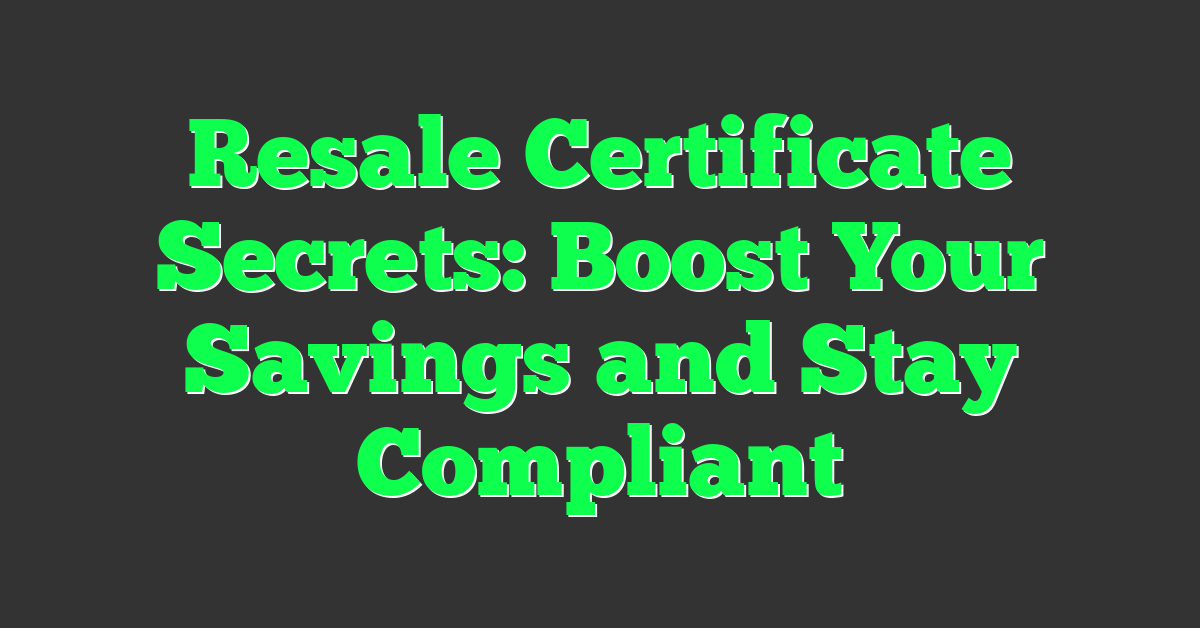 Resale Certificate Secrets: Boost Your Savings and Stay Compliant