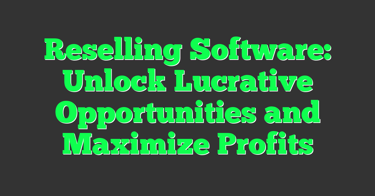 Reselling Software: Unlock Lucrative Opportunities and Maximize Profits