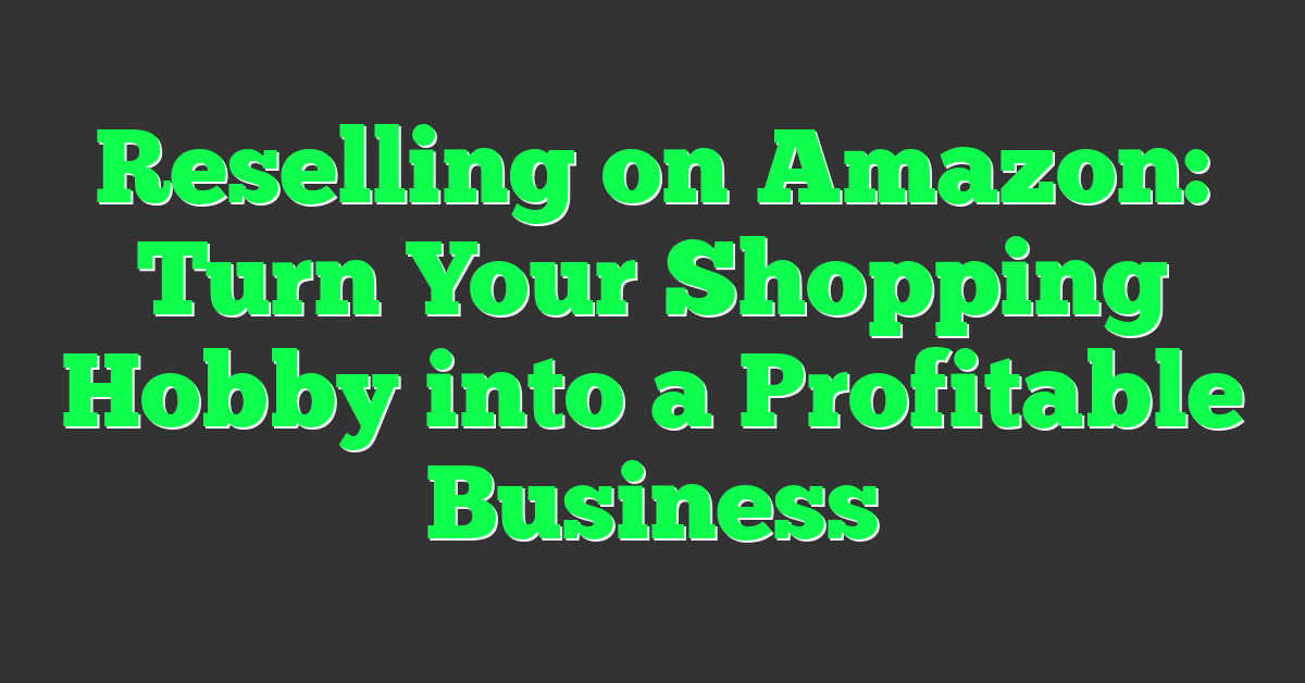 Reselling on Amazon: Turn Your Shopping Hobby into a Profitable Business
