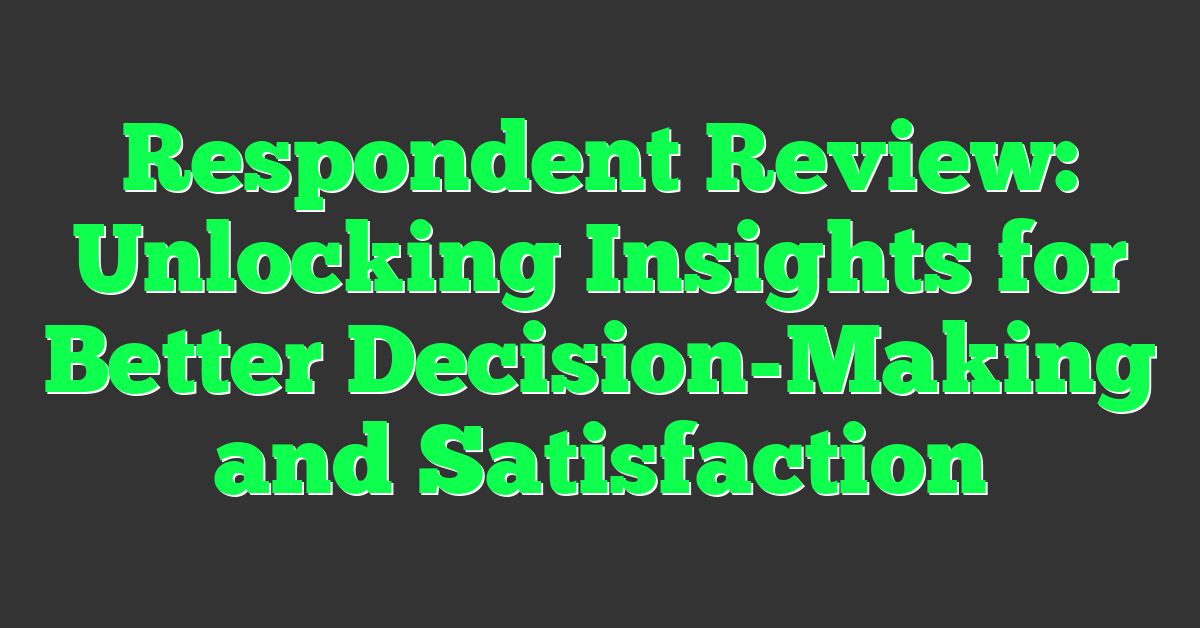 Respondent Review: Unlocking Insights for Better Decision-Making and Satisfaction