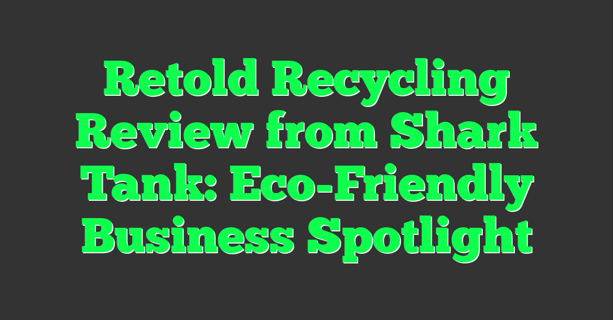 Retold Recycling Review from Shark Tank: Eco-Friendly Business Spotlight