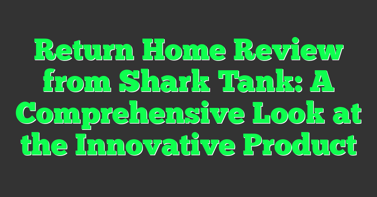 Return Home Review from Shark Tank: A Comprehensive Look at the Innovative Product