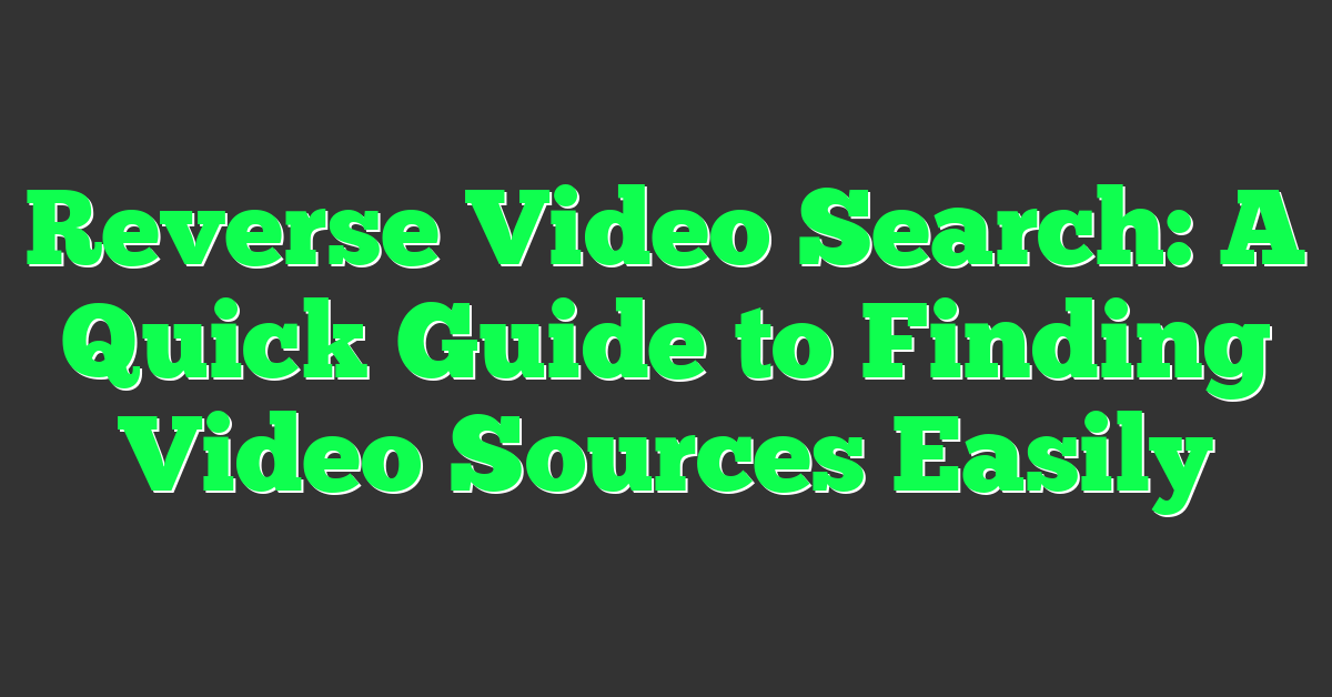 Reverse Video Search: A Quick Guide to Finding Video Sources Easily