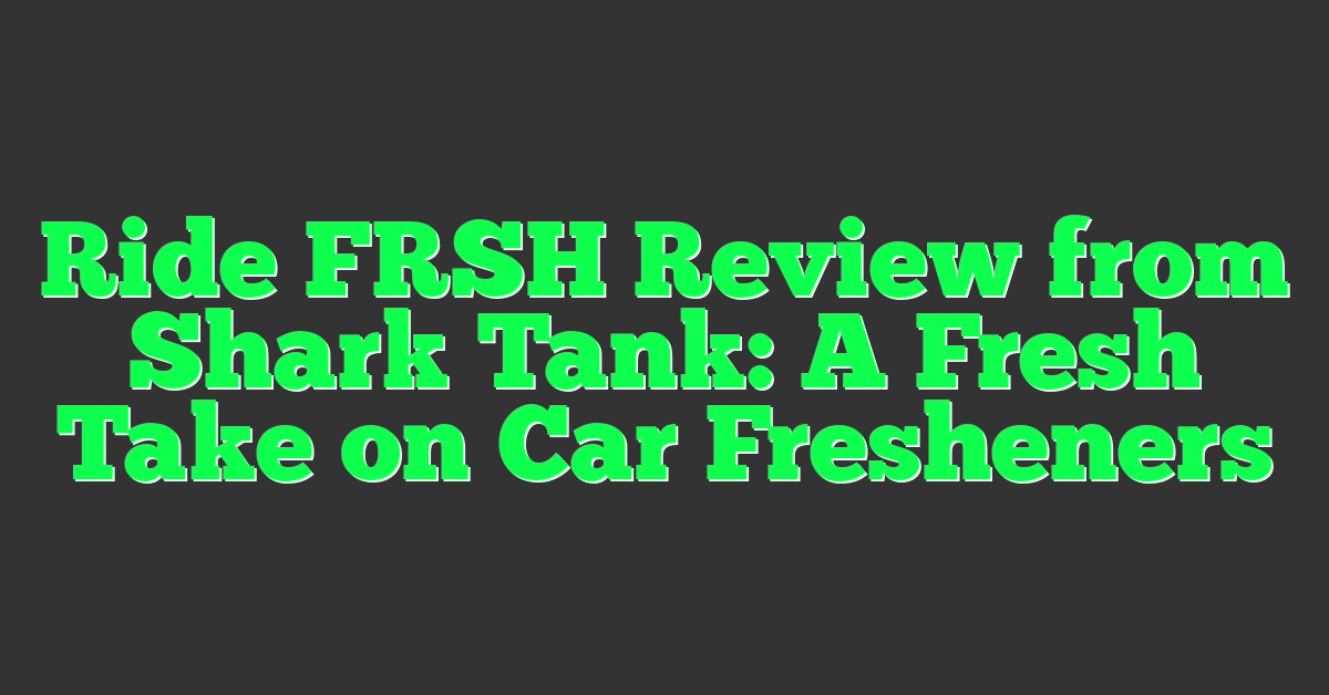 Ride FRSH Review from Shark Tank: A Fresh Take on Car Fresheners