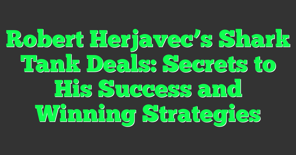 Robert Herjavec’s Shark Tank Deals: Secrets to His Success and Winning Strategies