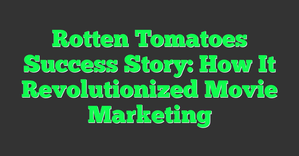 Rotten Tomatoes Success Story: How It Revolutionized Movie Marketing