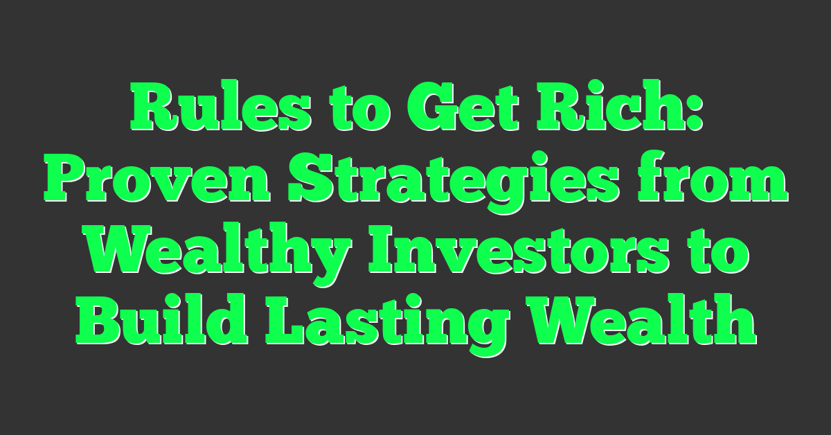 Rules to Get Rich: Proven Strategies from Wealthy Investors to Build Lasting Wealth