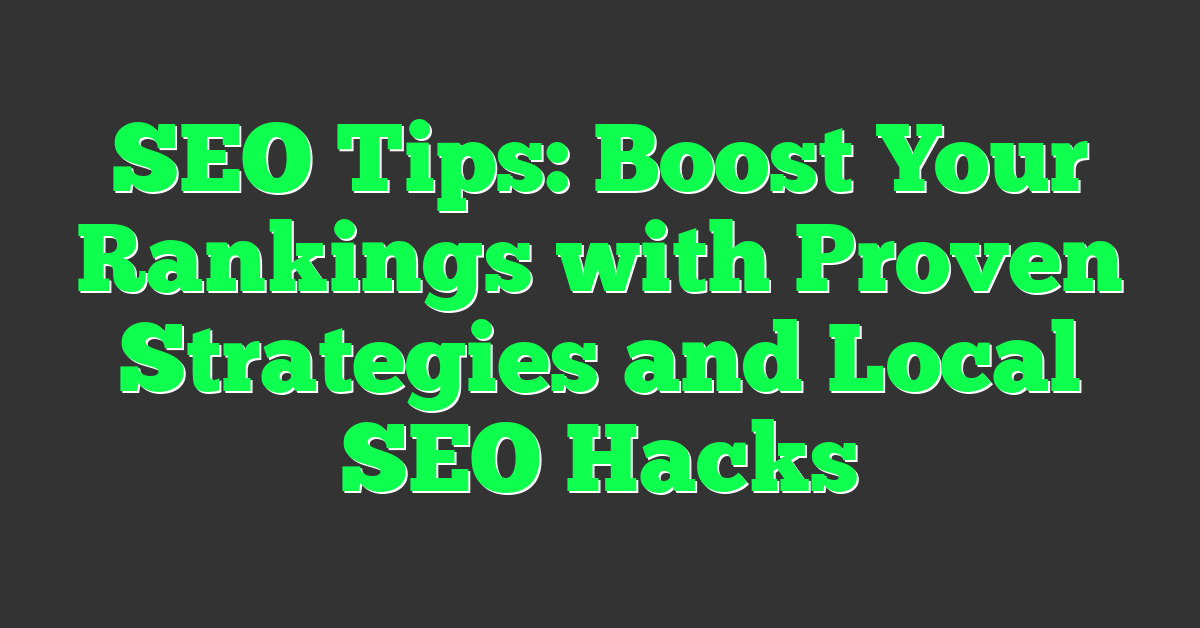 SEO Tips: Boost Your Rankings with Proven Strategies and Local SEO Hacks