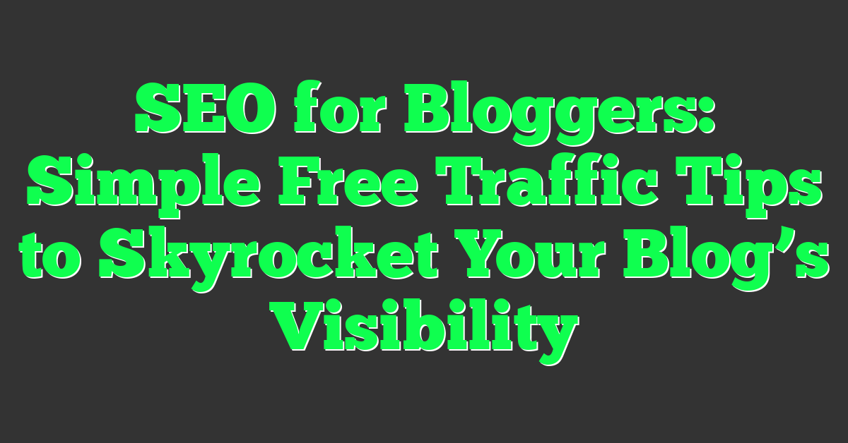 SEO for Bloggers: Simple Free Traffic Tips to Skyrocket Your Blog’s Visibility