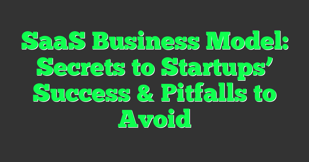 SaaS Business Model: Secrets to Startups’ Success & Pitfalls to Avoid