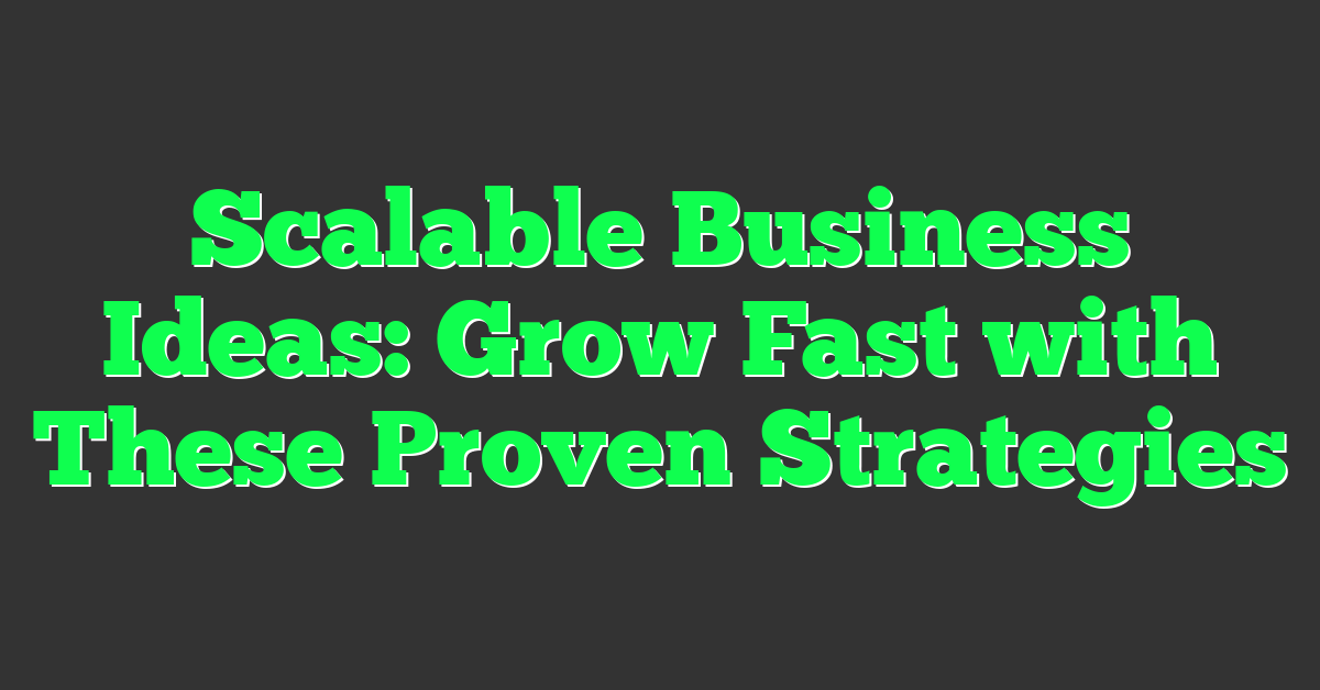 Scalable Business Ideas: Grow Fast with These Proven Strategies