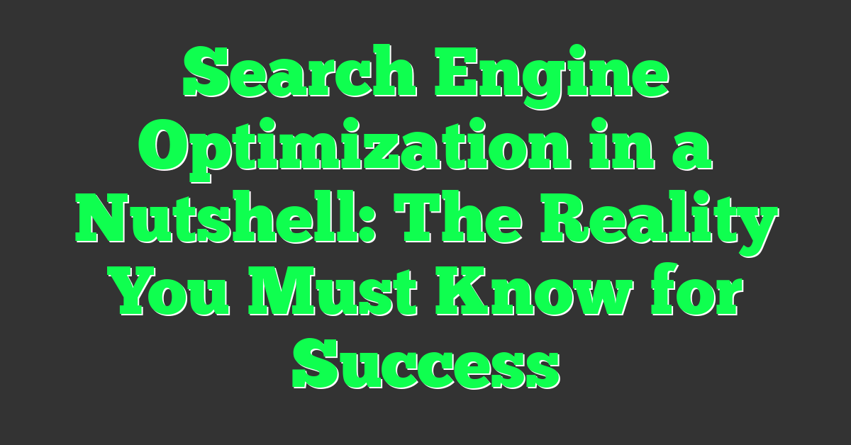 Search Engine Optimization in a Nutshell: The Reality You Must Know for Success