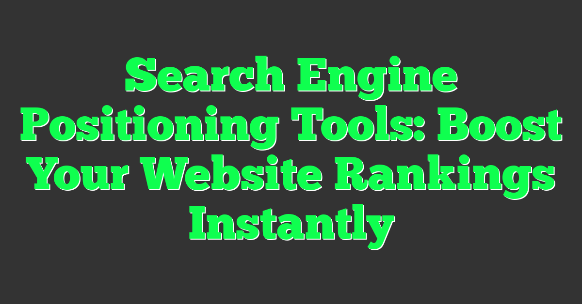 Search Engine Positioning Tools: Boost Your Website Rankings Instantly