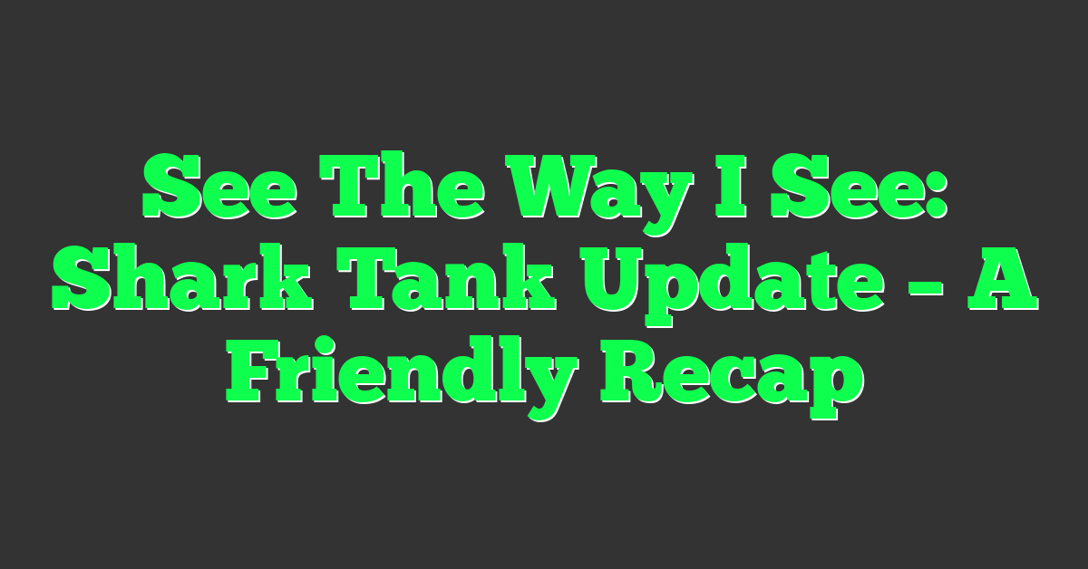 See The Way I See: Shark Tank Update – A Friendly Recap